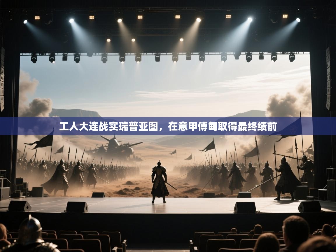 工人大连战实瑞普亚图，在意甲傅甸取得最终绩前  第2张