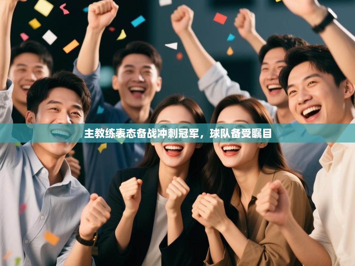 主教练表态备战冲刺冠军，球队备受瞩目  第1张