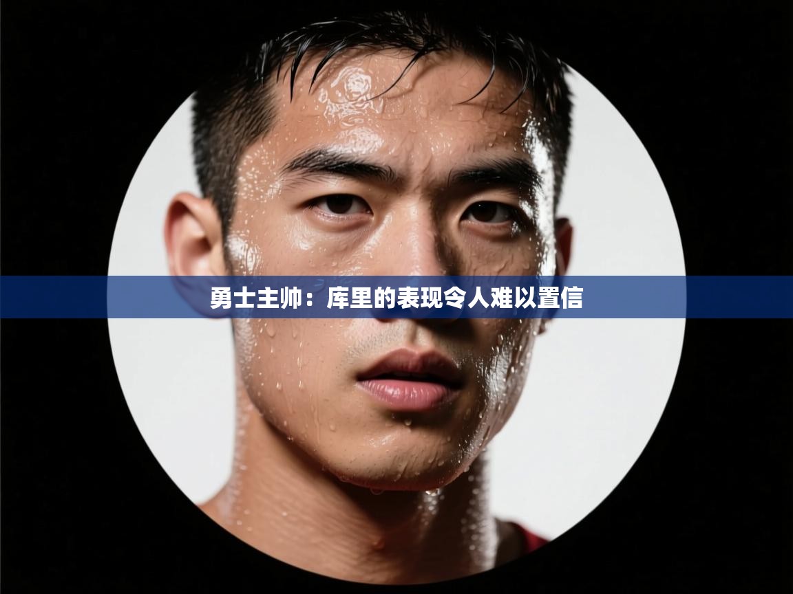 勇士主帅：库里的表现令人难以置信  第2张