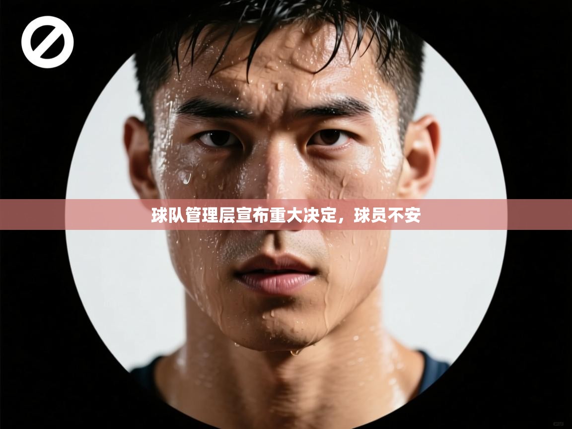 球队管理层宣布重大决定，球员不安  第1张
