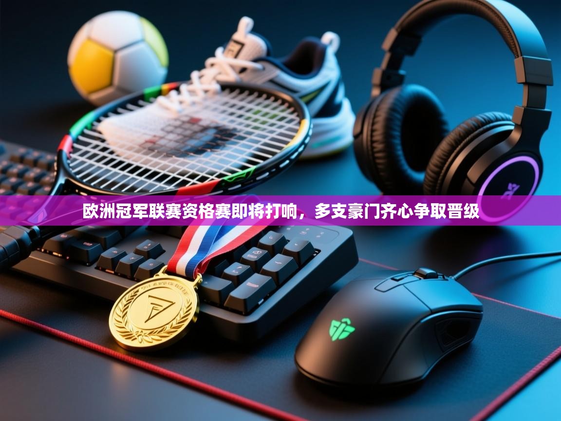 欧洲冠军联赛资格赛即将打响，多支豪门齐心争取晋级  第1张