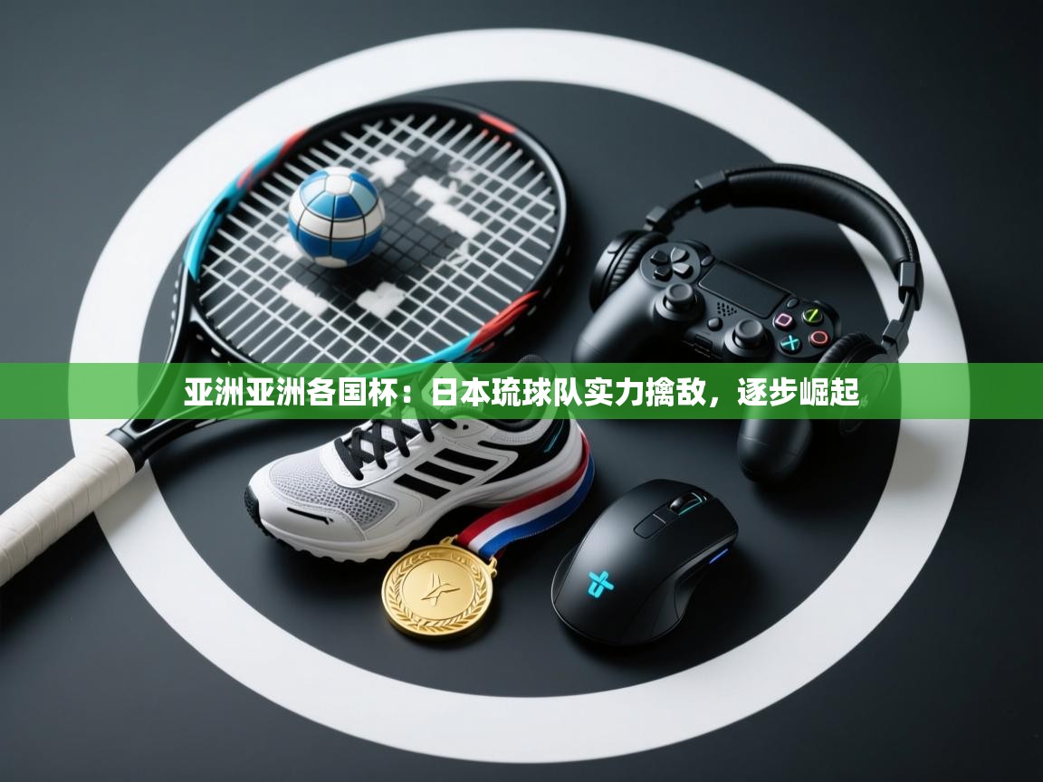 亚洲亚洲各国杯：日本琉球队实力擒敌，逐步崛起  第1张