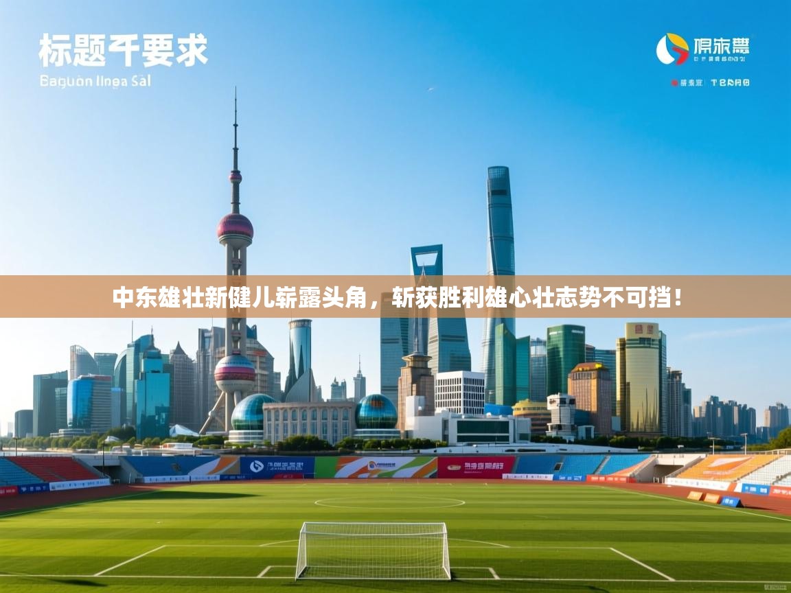 中东雄壮新健儿崭露头角，斩获胜利雄心壮志势不可挡！  第2张