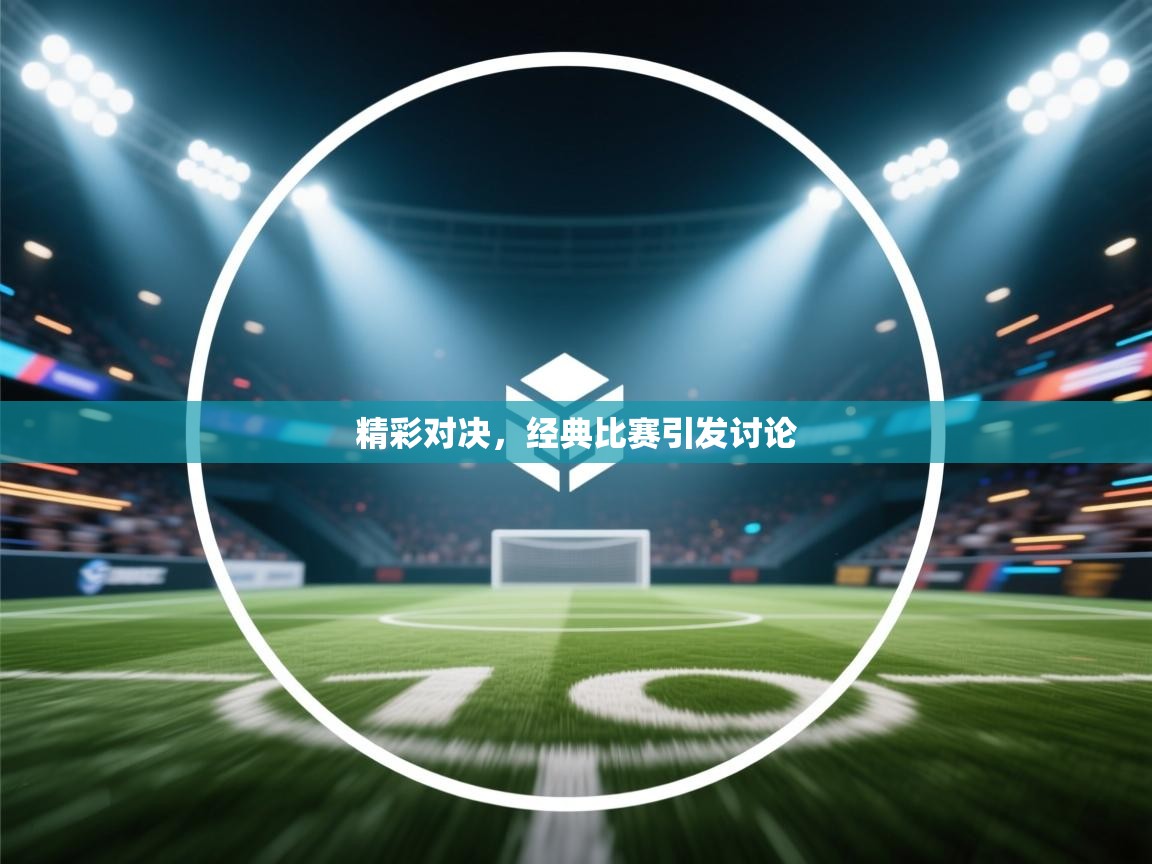 精彩对决，经典比赛引发讨论  第2张