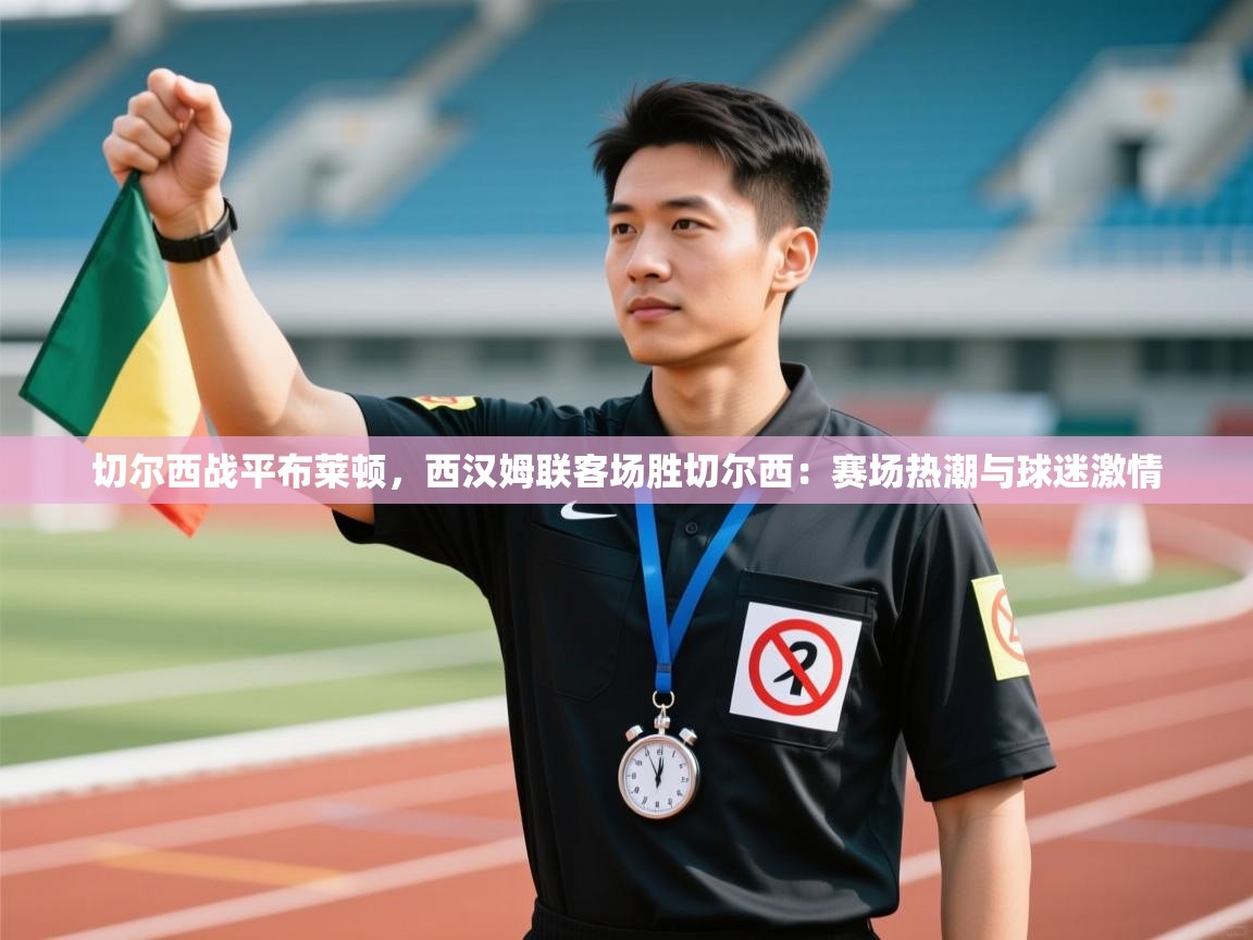 切尔西战平布莱顿，西汉姆联客场胜切尔西：赛场热潮与球迷激情  第1张