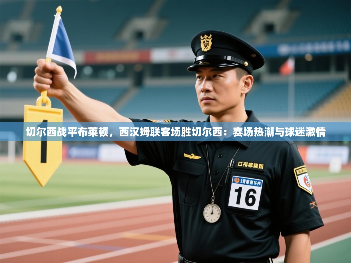 切尔西战平布莱顿，西汉姆联客场胜切尔西：赛场热潮与球迷激情  第2张