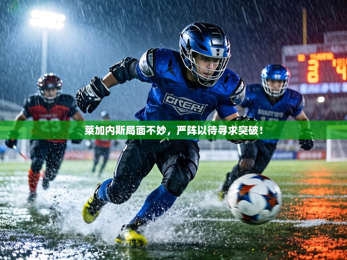 莱加内斯局面不妙,严阵以待寻求突破! 第2张